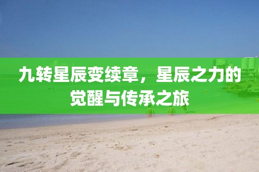 九轉(zhuǎn)星辰變續(xù)章，星辰之力的覺醒與傳承之旅