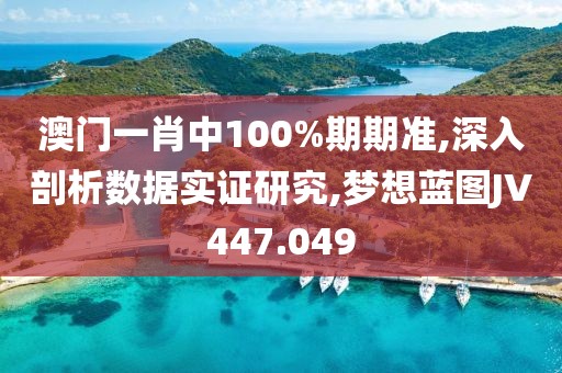 澳門一肖中100%期期準,深入剖析數(shù)據(jù)實證研究,夢想藍圖JV447.049