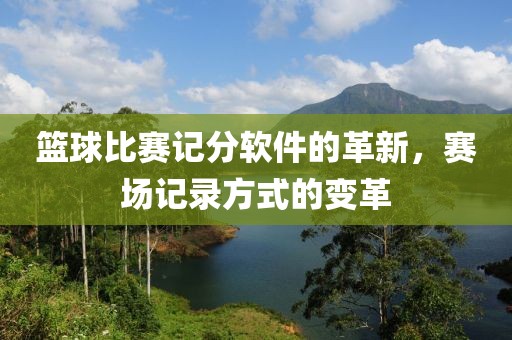 籃球比賽記分軟件的革新，賽場記錄方式的變革