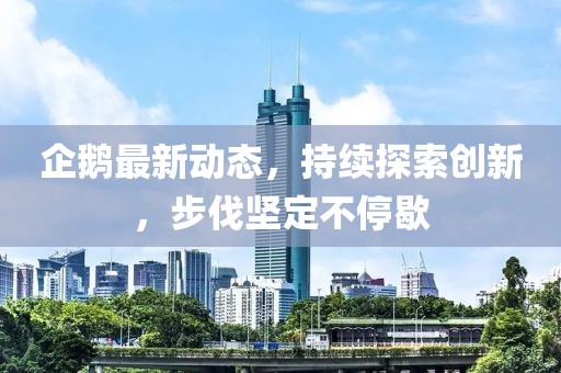 企鵝最新動態(tài)，持續(xù)探索創(chuàng)新，步伐堅定不停歇