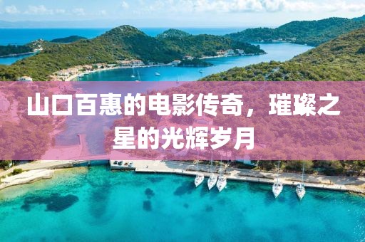 山口百惠的電影傳奇，璀璨之星的光輝歲月