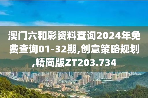 澳門(mén)六和彩資料查詢(xún)2024年免費(fèi)查詢(xún)01-32期,創(chuàng)意策略規(guī)劃,精簡(jiǎn)版ZT203.734